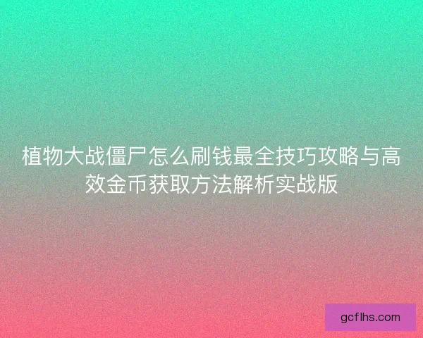 植物大战僵尸怎么刷钱最全技巧攻略与高效金币获取方法解析实战版
